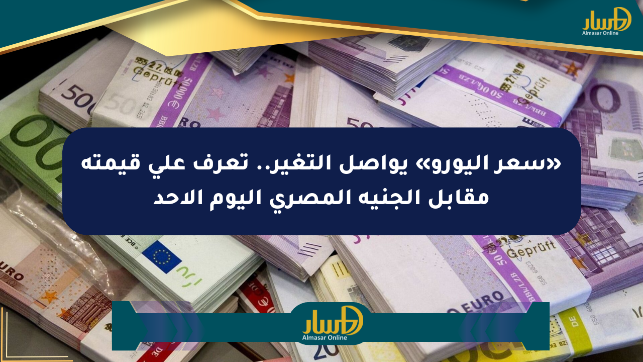 «سعر اليورو» يواصل التغير.. تعرف على قيمته مقابل الجنيه المصري اليوم الأحد